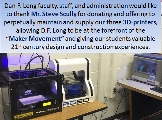 Dan F. Long faculty, staff, and administration would like to thank Mr. Steve Scully for donating and offering to perpetually maintain and supply our three 3D-printers, allowing DF long to be at the forefront of the Maker Movement and giving our students valuable twenty first century design and construction experiences