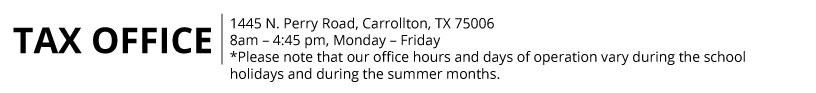 Tax Office: 1445 N. Perry Road, Carrollton, TX 75006. 8am - 4:45 pm, Monday-Friday *please note that our office hours and days of operation vary during the school holidays and during the summer months.