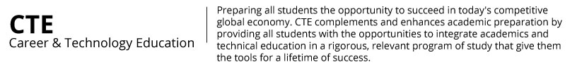 CTE: Preparing all students the opportunity to succeed in today's competitive global economy. CTE complements and enhances academic preparation by providing all students with the opportunities to integrate academics and technical education in a rigorous, relevant program of study that give them the tools for a lifetime of success.