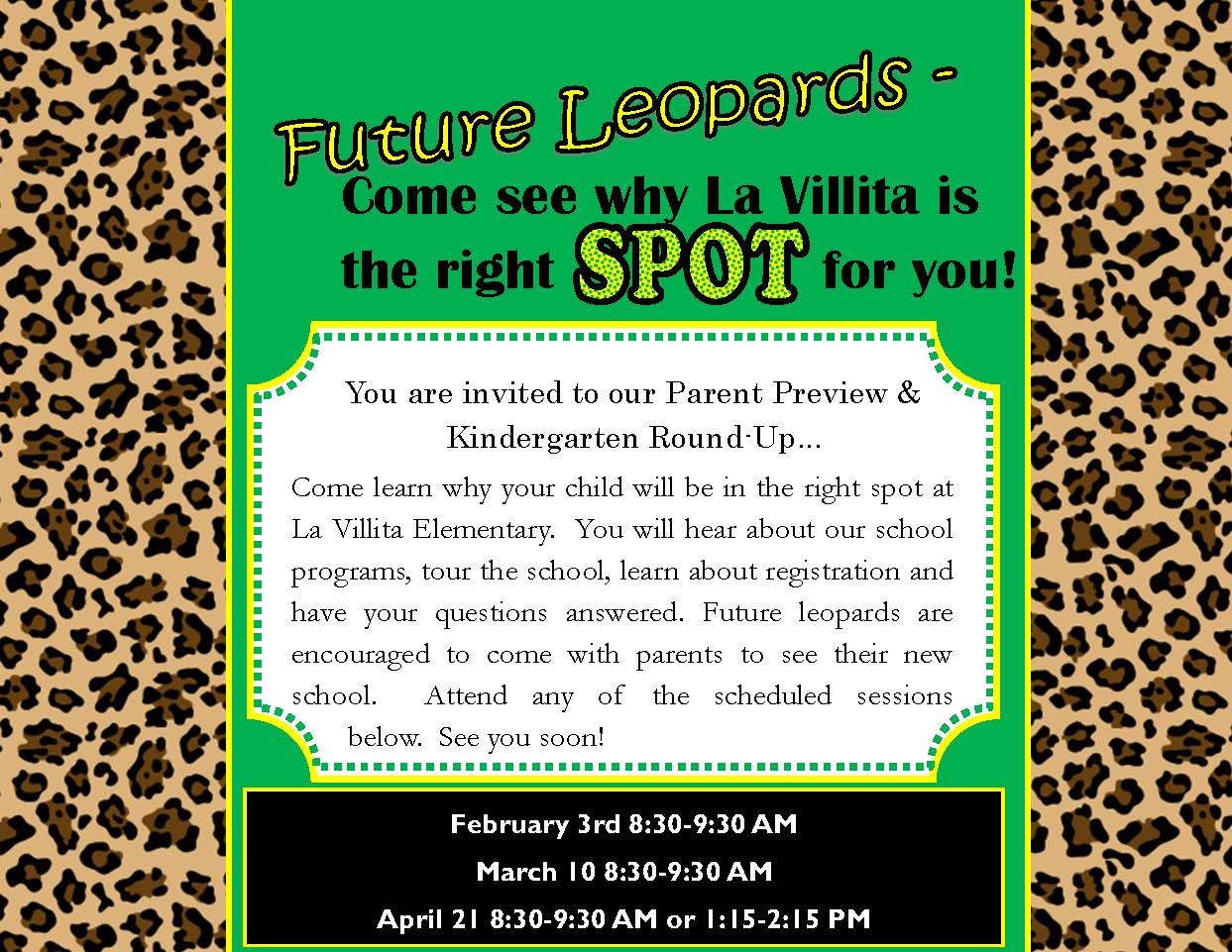 Come learn why your child will be in the right spot at La Villita Elementary. You will hear about our school programs, tour the school, learn about registration and have your questions answered. Future leopards are encouraged to come with parents to see their new school. Attend any of the schedules sessions below. See you soon! February 3 8:30-9:30 AM March 10 8:30-9:30 AM April 21 8:30-9:30 AM or 1:15-2:15 PM