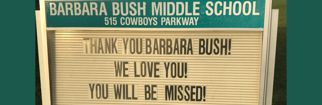Barbara Bush Middle School.  Thank you Barbara Bush!  We Love you! You Will Be Missed!