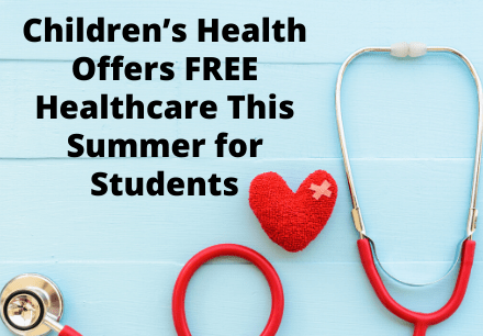 Children’s Health Offers FREE Healthcare This Summer for Students